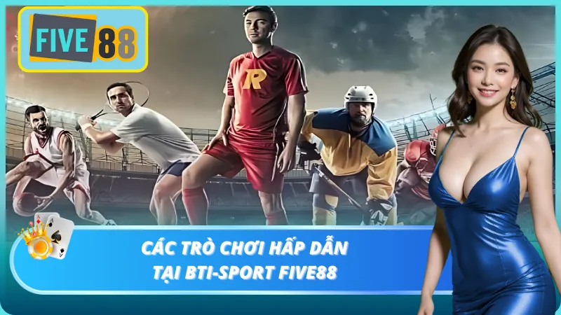 Tổng hợp các trò chơi hấp dẫn có tại BTI-Sport Five88