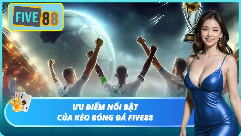 Điểm cộng nổi bật của kèo bóng đá Five88