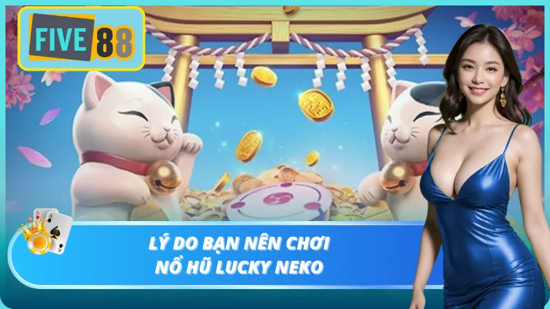 Điểm nổi bật khiến bạn phải chơi nổ hũ Lucky Neko